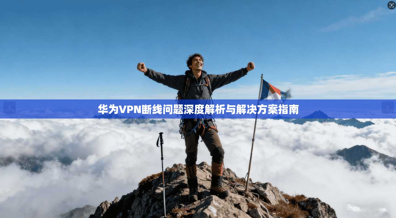 华为VPN断线问题深度解析与解决方案指南
