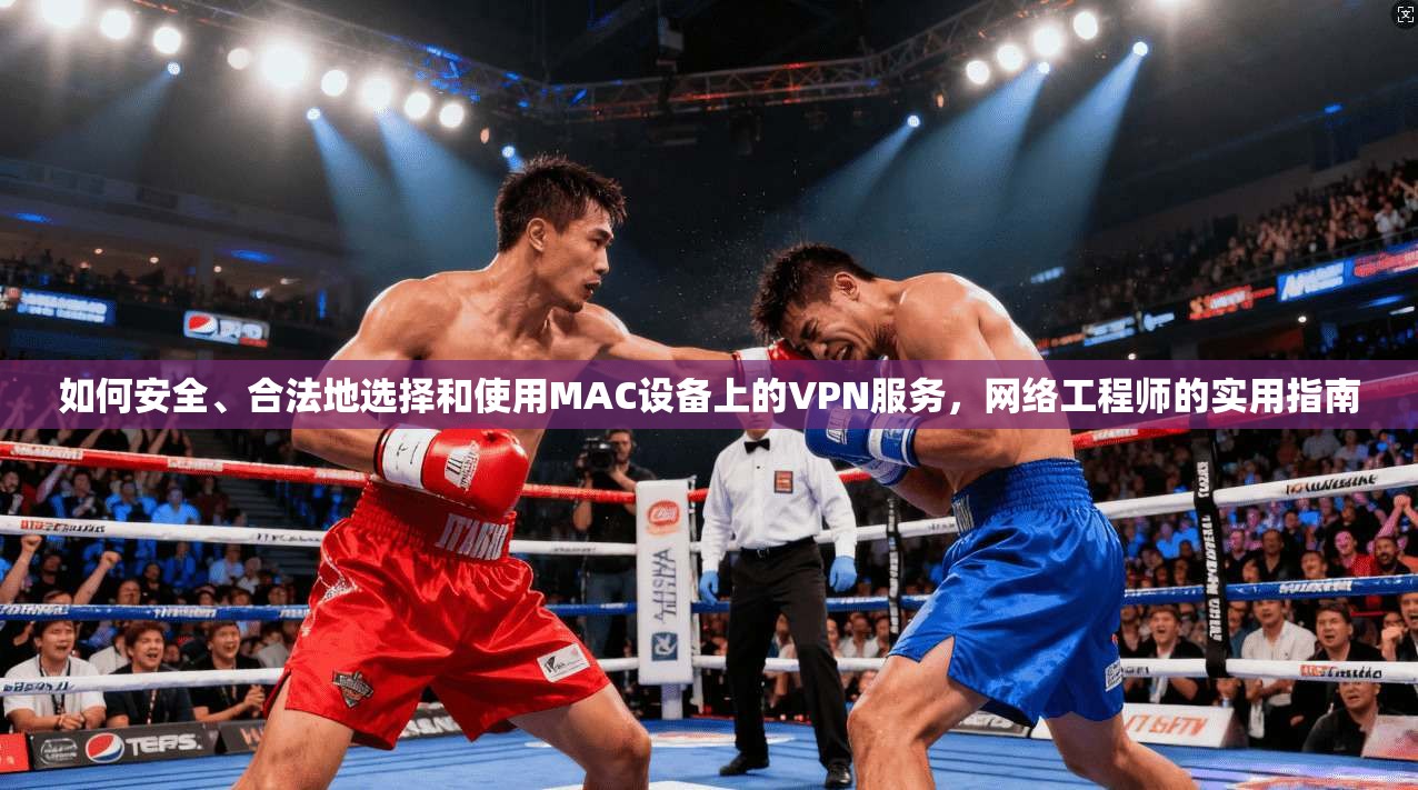 如何安全、合法地选择和使用MAC设备上的VPN服务，网络工程师的实用指南