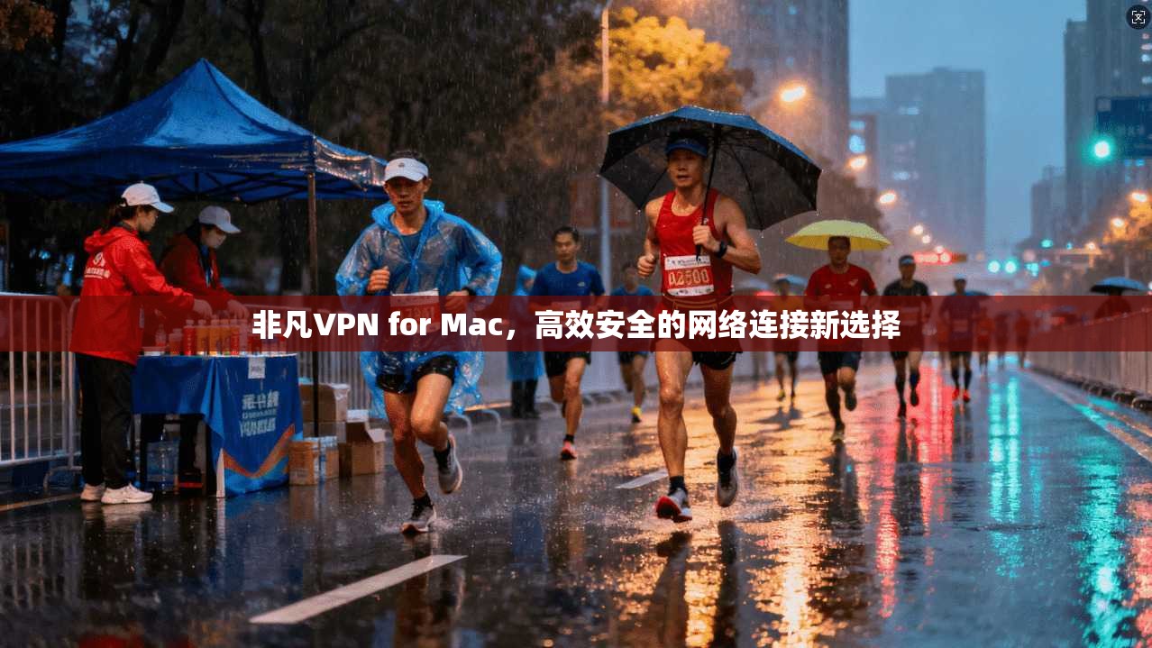 非凡VPN for Mac，高效安全的网络连接新选择