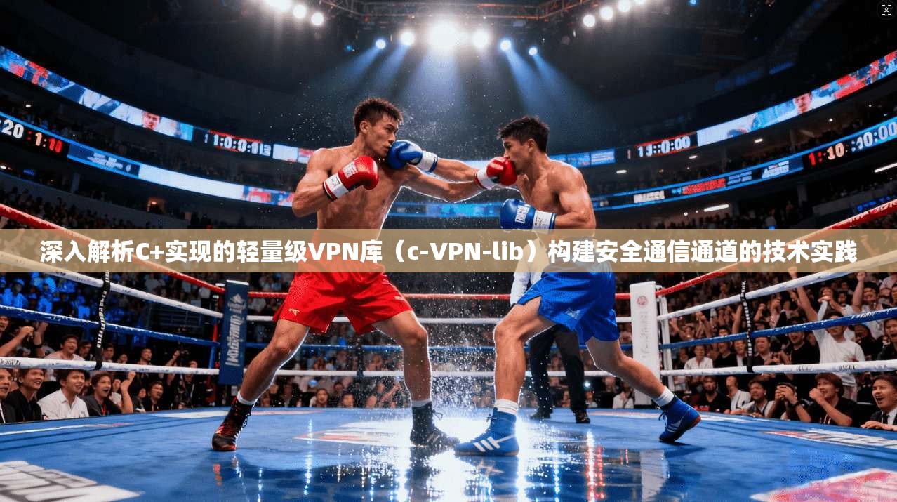 深入解析C+实现的轻量级VPN库（c-VPN-lib）构建安全通信通道的技术实践