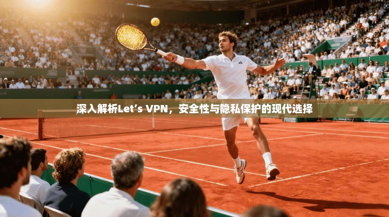 深入解析Let’s VPN，安全性与隐私保护的现代选择