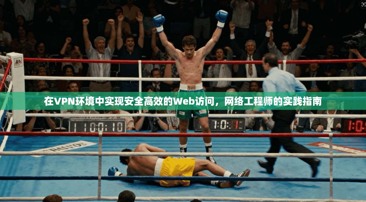 在VPN环境中实现安全高效的Web访问，网络工程师的实践指南
