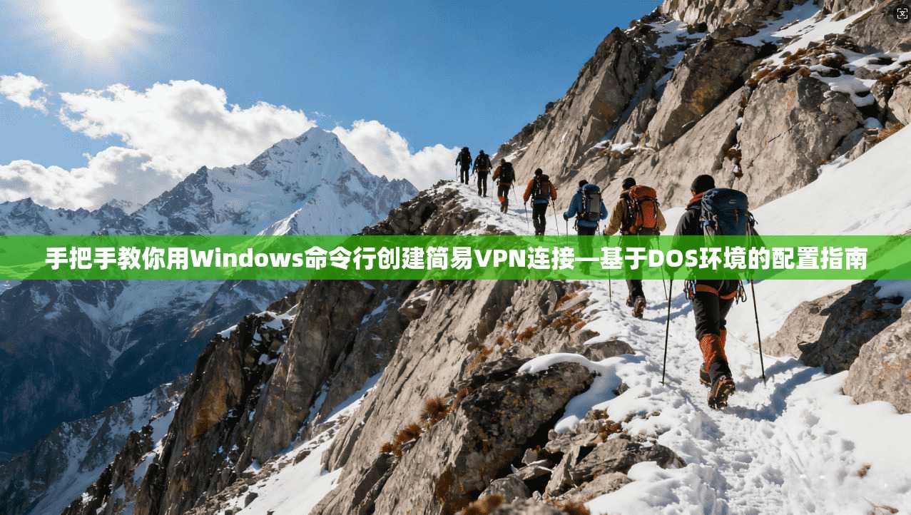 手把手教你用Windows命令行创建简易VPN连接—基于DOS环境的配置指南