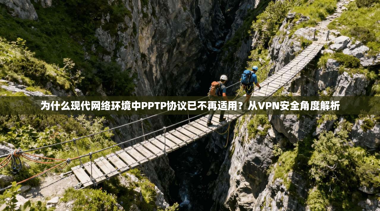 为什么现代网络环境中PPTP协议已不再适用？从VPN安全角度解析