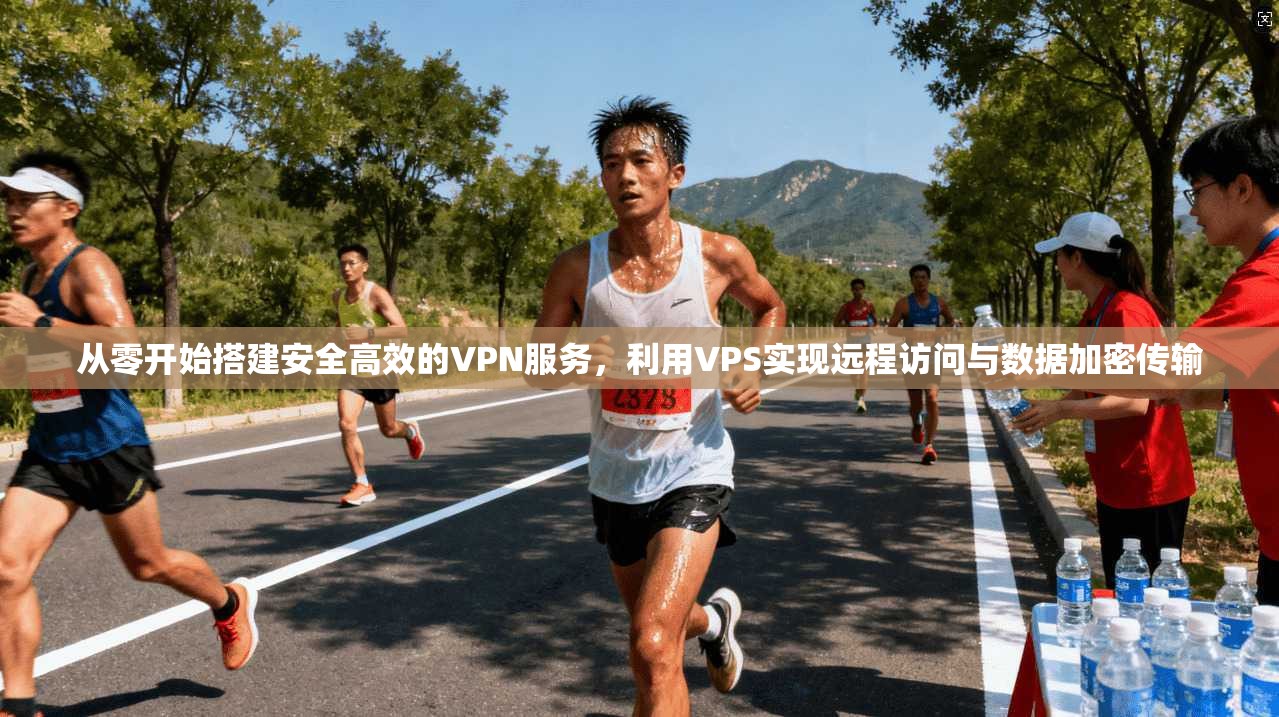 从零开始搭建安全高效的VPN服务，利用VPS实现远程访问与数据加密传输