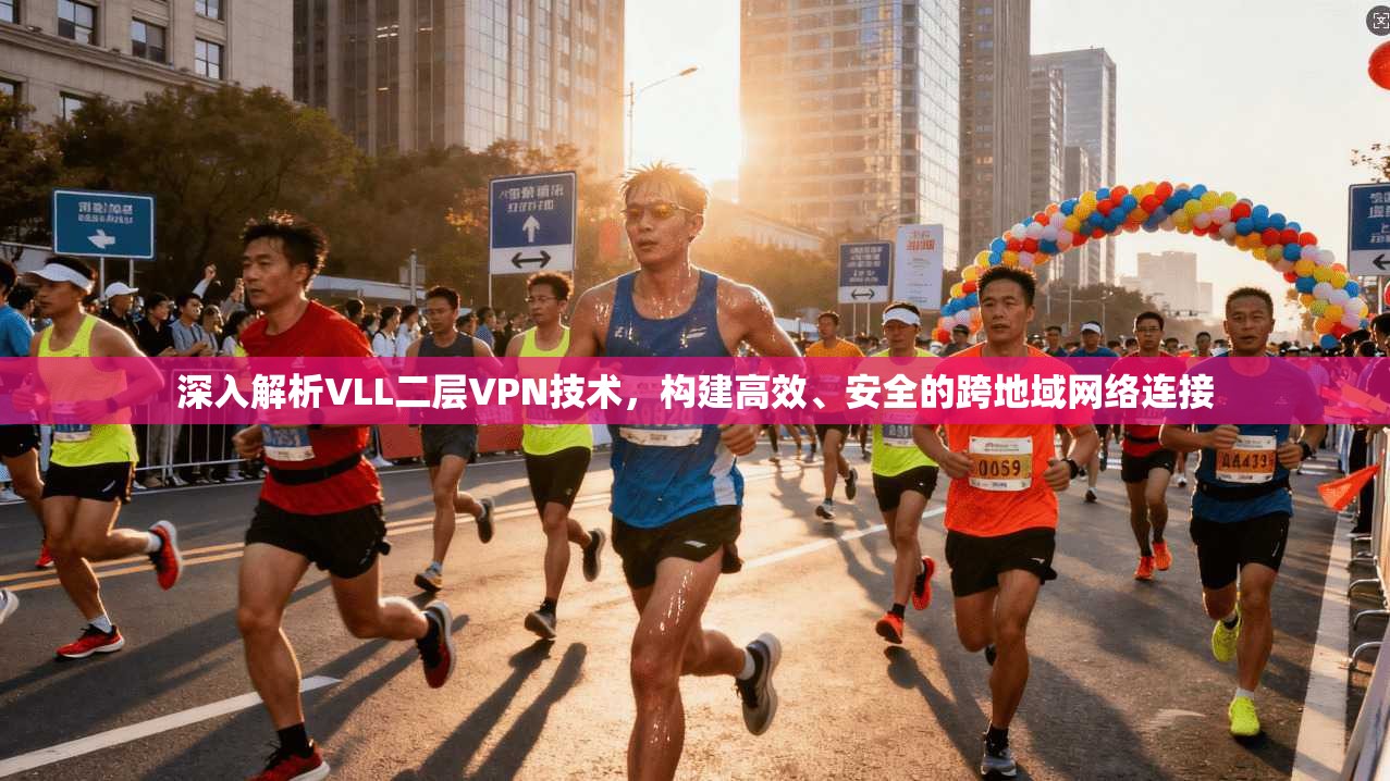 深入解析VLL二层VPN技术，构建高效、安全的跨地域网络连接
