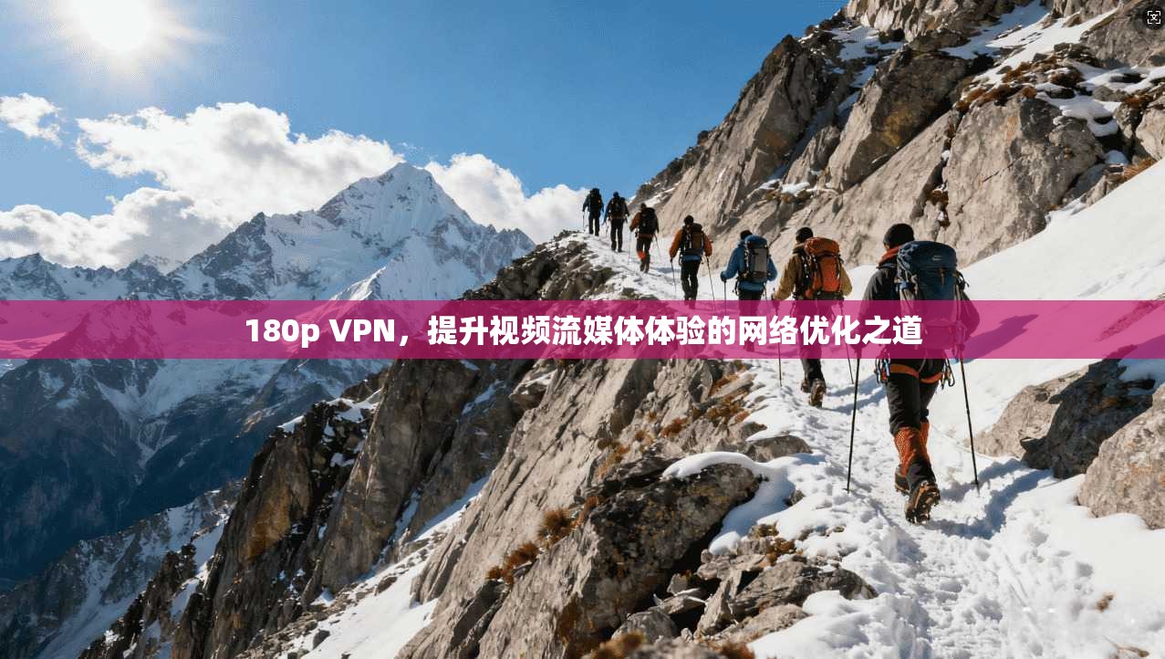 180p VPN，提升视频流媒体体验的网络优化之道
