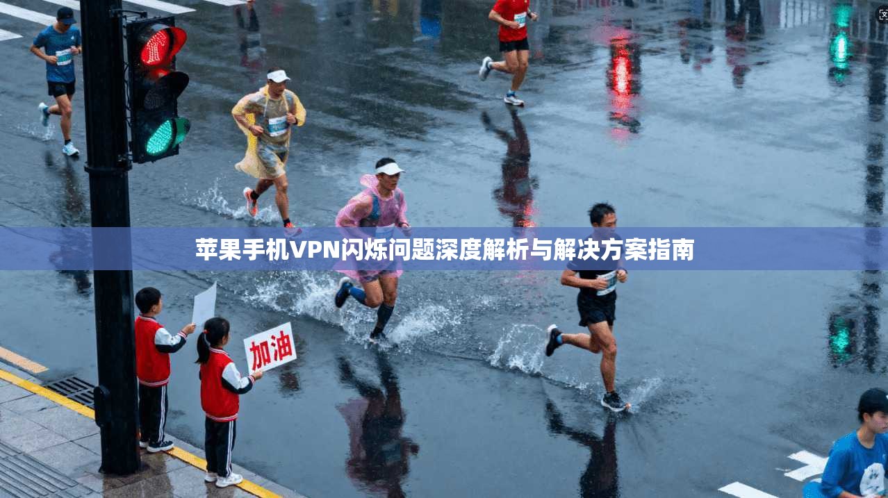 苹果手机VPN闪烁问题深度解析与解决方案指南