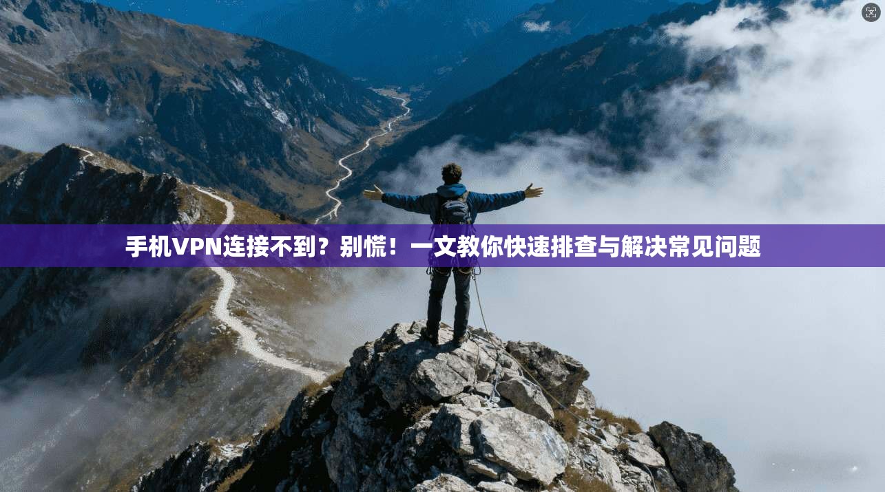 手机VPN连接不到？别慌！一文教你快速排查与解决常见问题