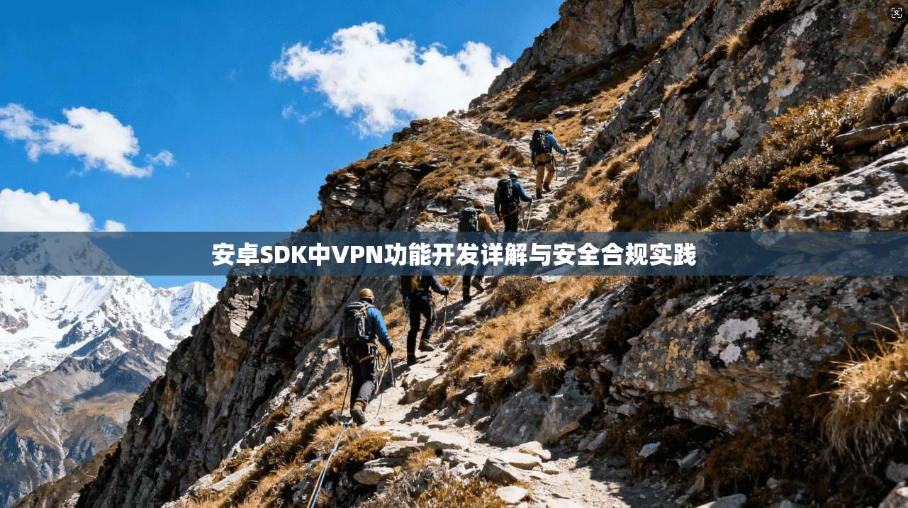 安卓SDK中VPN功能开发详解与安全合规实践