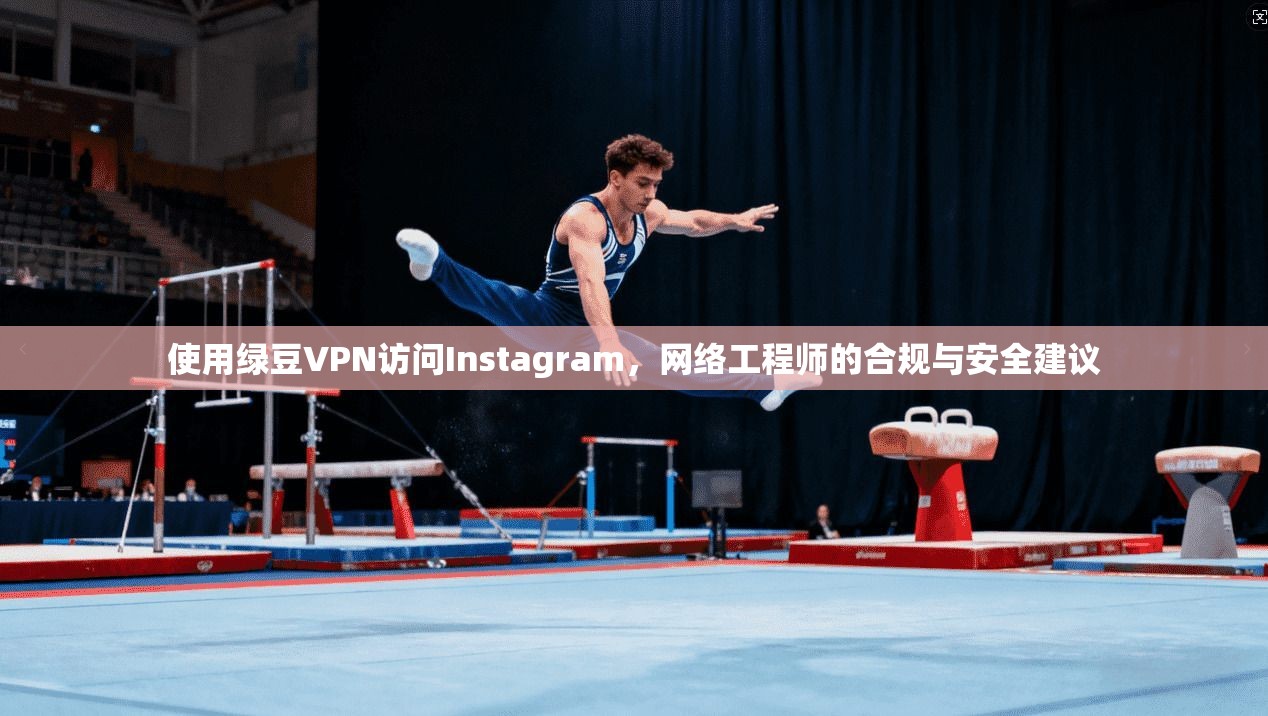 使用绿豆VPN访问Instagram，网络工程师的合规与安全建议