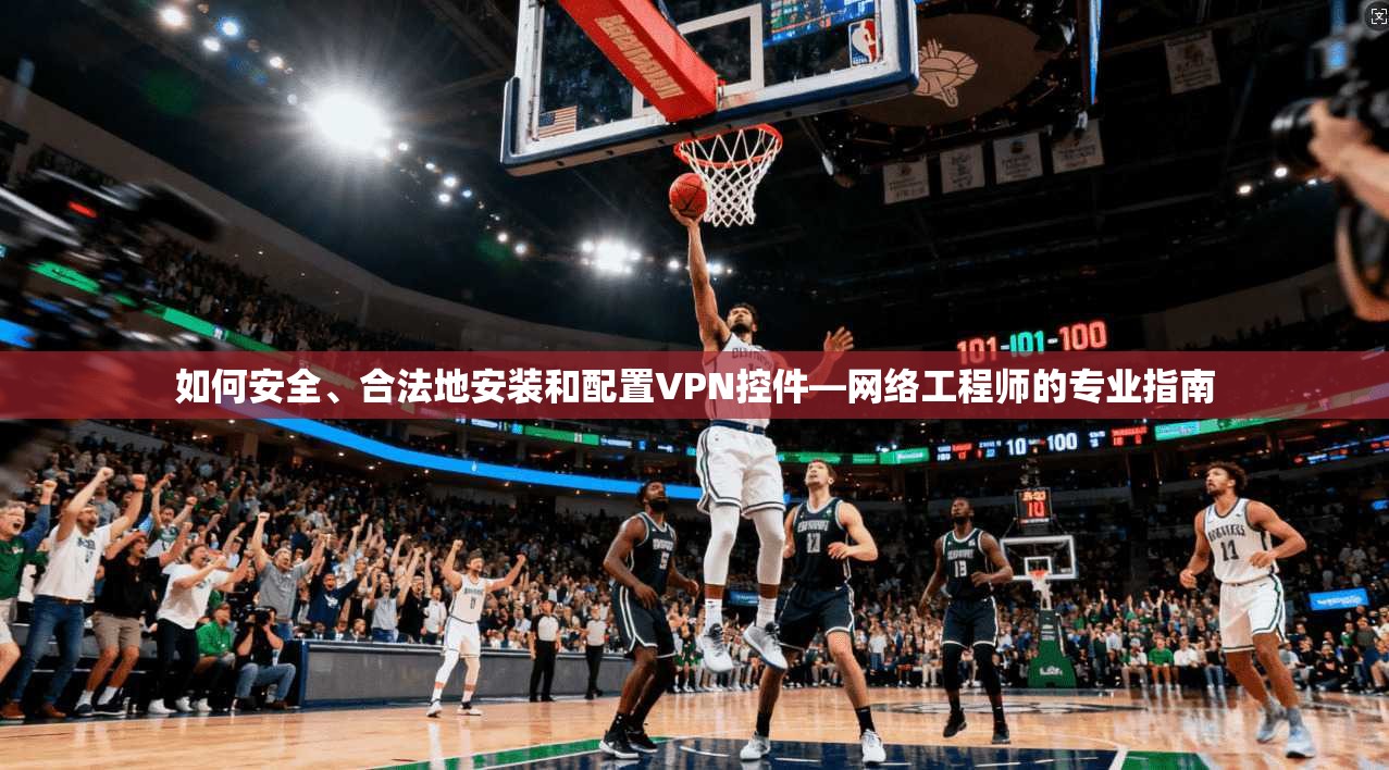 如何安全、合法地安装和配置VPN控件—网络工程师的专业指南