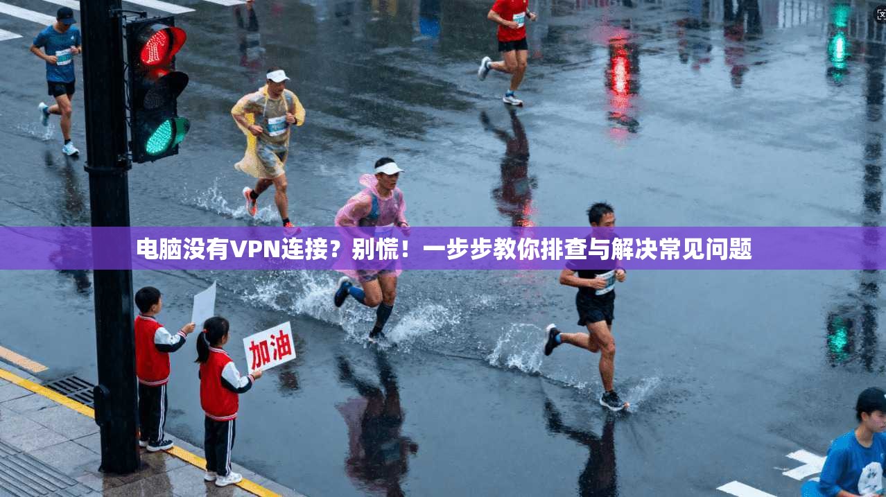 电脑没有VPN连接？别慌！一步步教你排查与解决常见问题