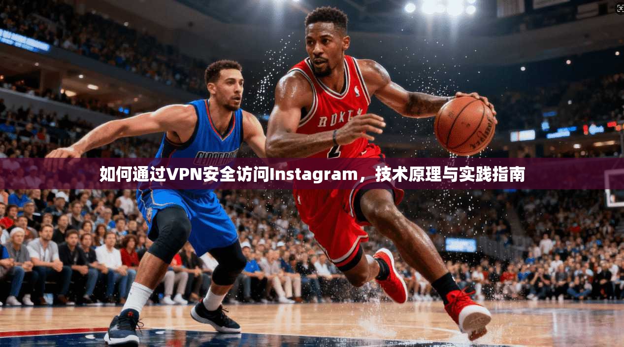 如何通过VPN安全访问Instagram，技术原理与实践指南