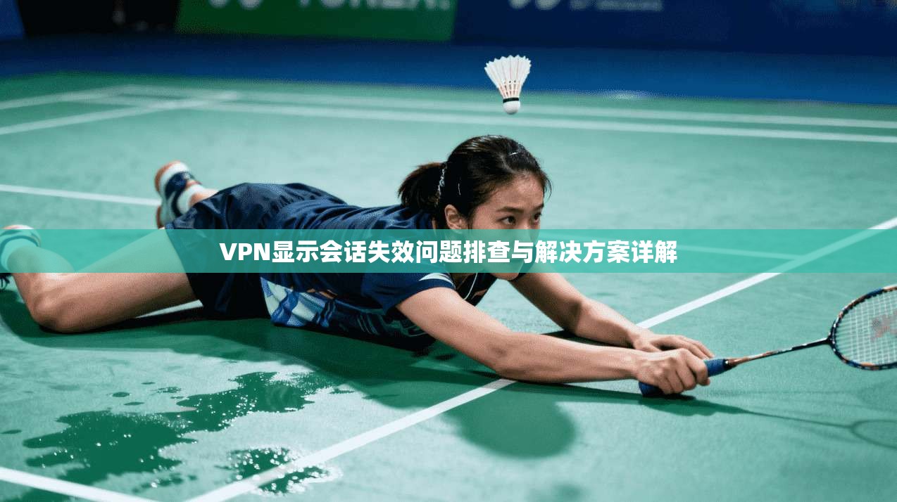 VPN显示会话失效问题排查与解决方案详解