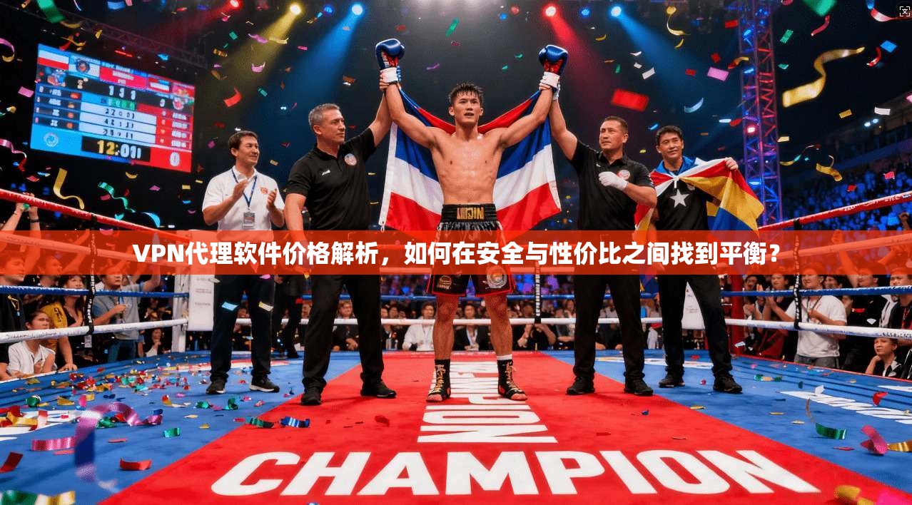 VPN代理软件价格解析，如何在安全与性价比之间找到平衡？