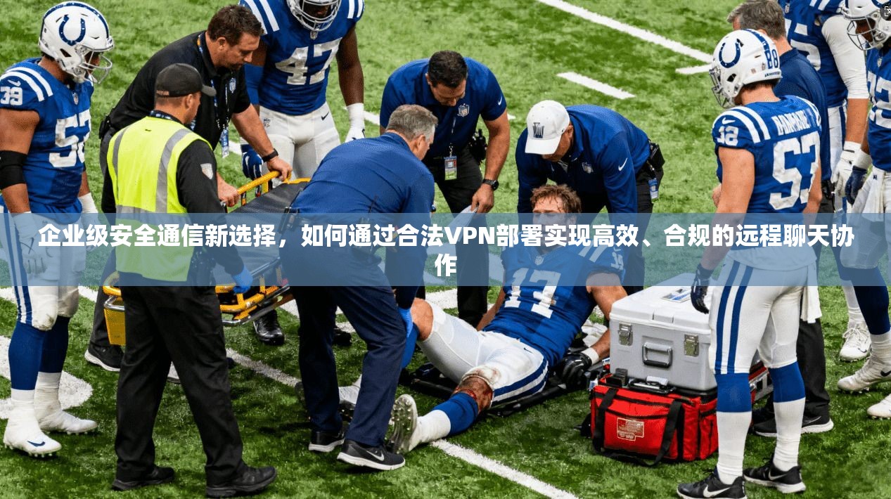 企业级安全通信新选择，如何通过合法VPN部署实现高效、合规的远程聊天协作