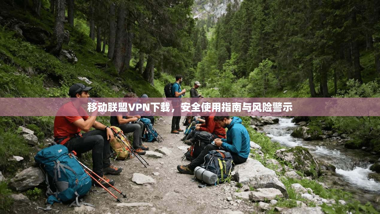 移动联盟VPN下载，安全使用指南与风险警示