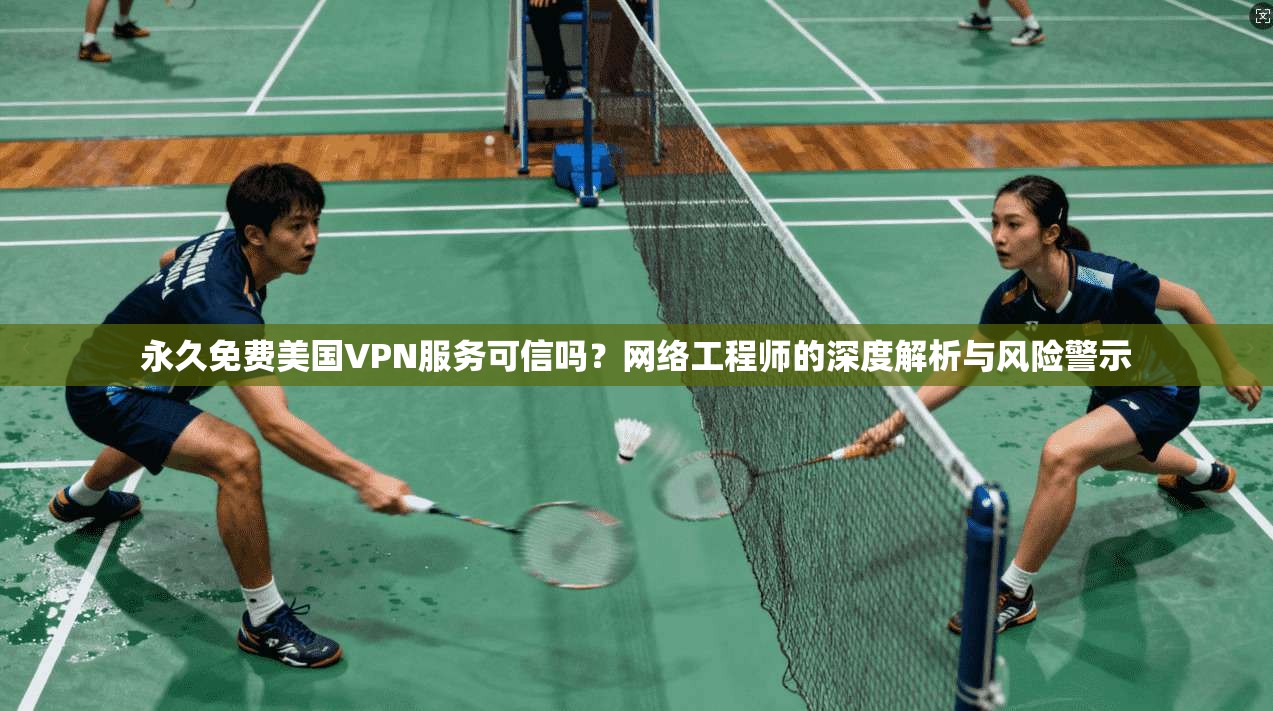 永久免费美国VPN服务可信吗？网络工程师的深度解析与风险警示