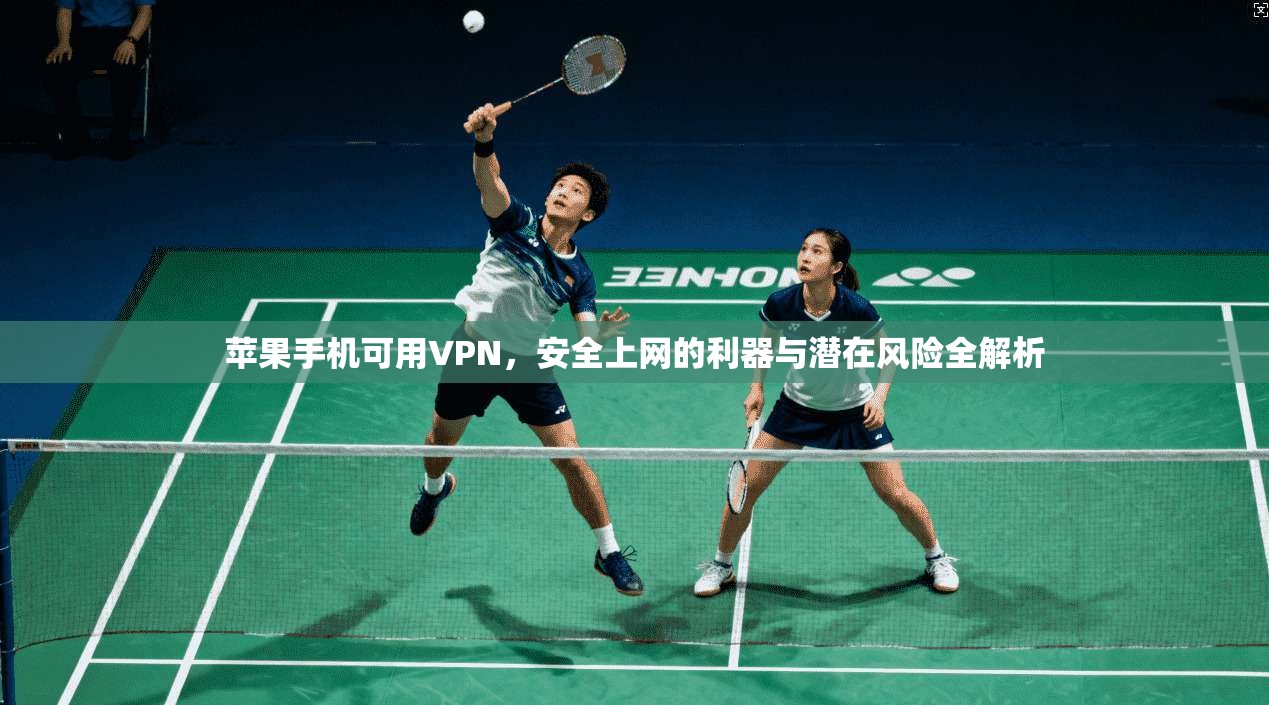 苹果手机可用VPN，安全上网的利器与潜在风险全解析