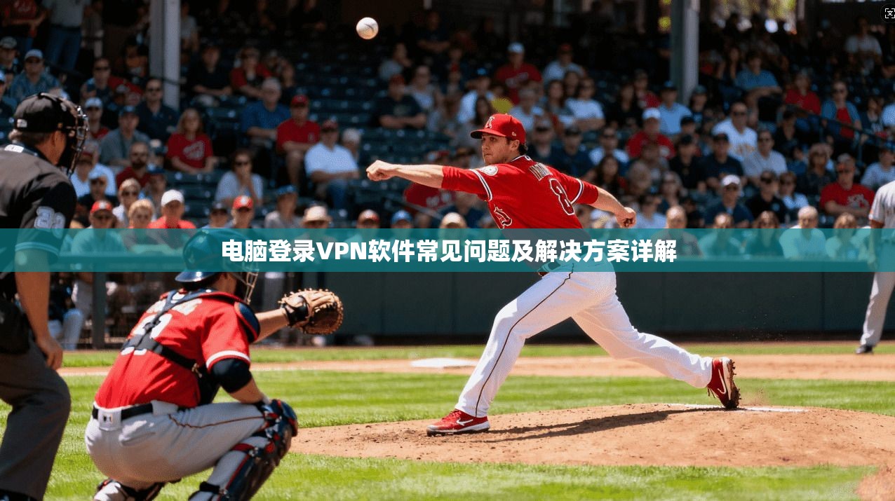 电脑登录VPN软件常见问题及解决方案详解