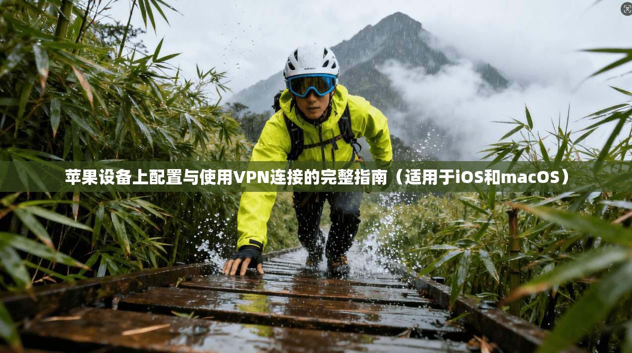苹果设备上配置与使用VPN连接的完整指南（适用于iOS和macOS）