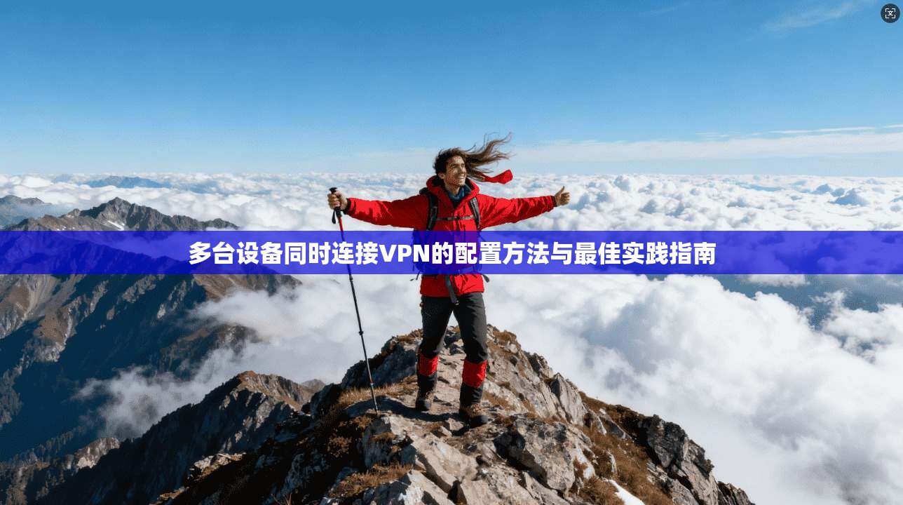 多台设备同时连接VPN的配置方法与最佳实践指南