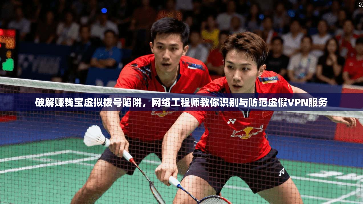 破解赚钱宝虚拟拨号陷阱，网络工程师教你识别与防范虚假VPN服务