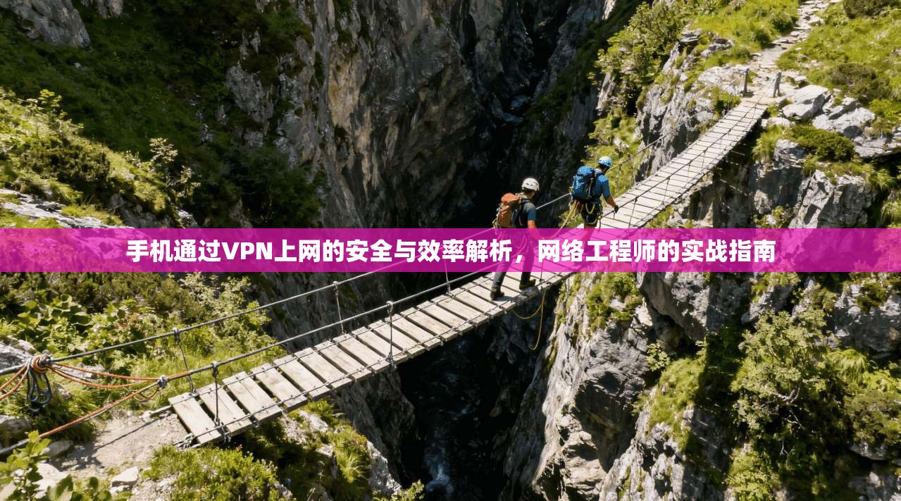 手机通过VPN上网的安全与效率解析，网络工程师的实战指南