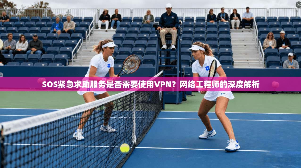 SOS紧急求助服务是否需要使用VPN？网络工程师的深度解析