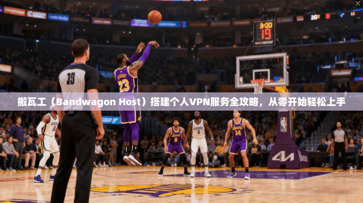 搬瓦工（Bandwagon Host）搭建个人VPN服务全攻略，从零开始轻松上手