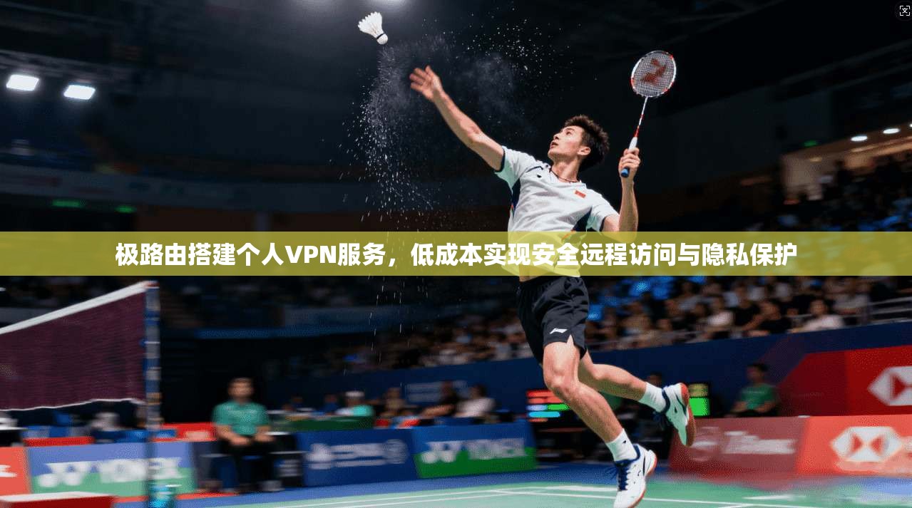 极路由搭建个人VPN服务，低成本实现安全远程访问与隐私保护