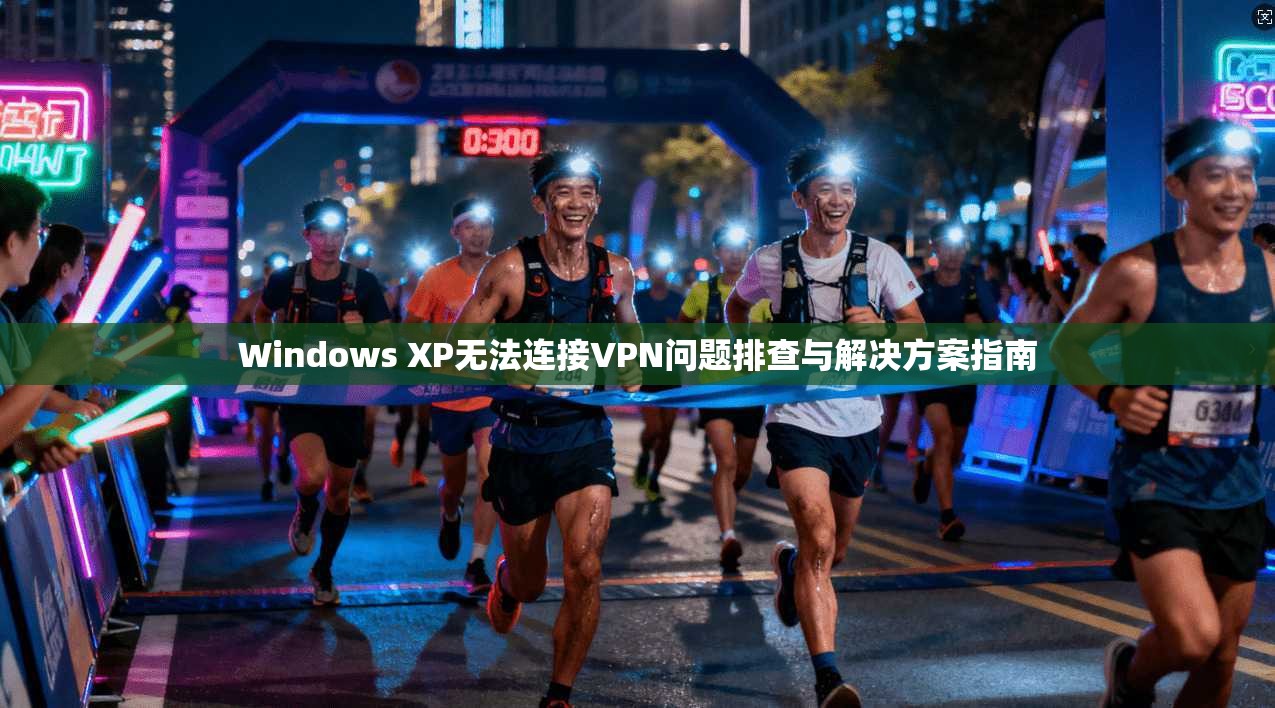 Windows XP无法连接VPN问题排查与解决方案指南
