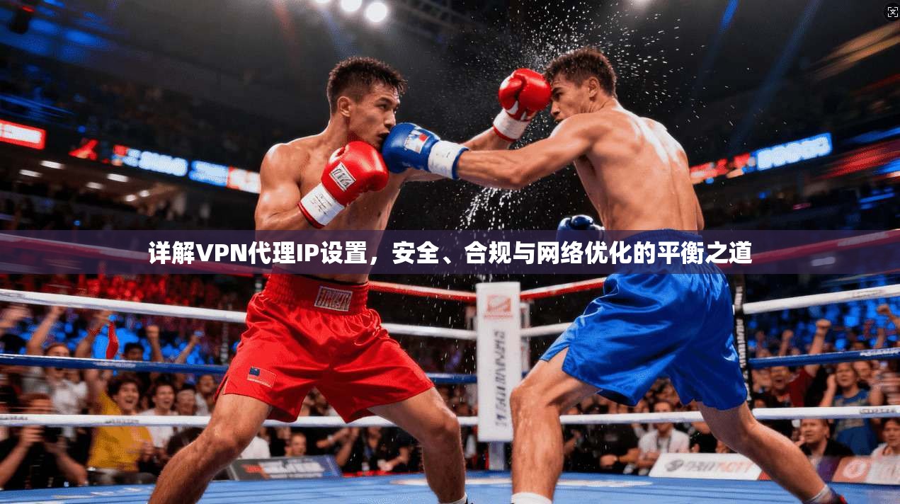 详解VPN代理IP设置，安全、合规与网络优化的平衡之道