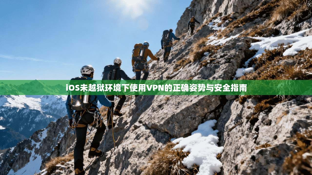 iOS未越狱环境下使用VPN的正确姿势与安全指南