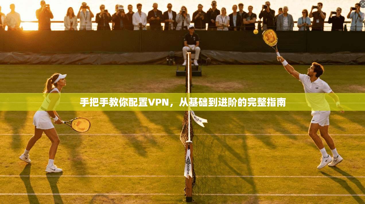 手把手教你配置VPN，从基础到进阶的完整指南