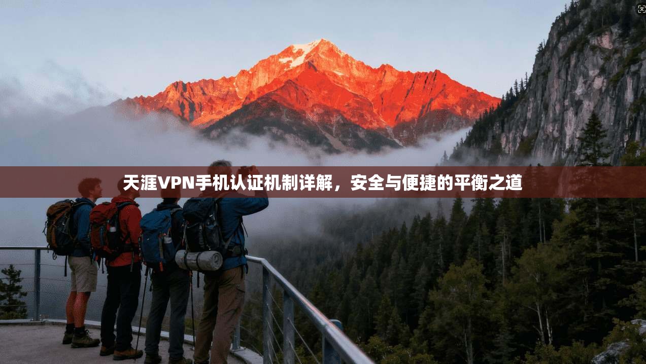 天涯VPN手机认证机制详解，安全与便捷的平衡之道
