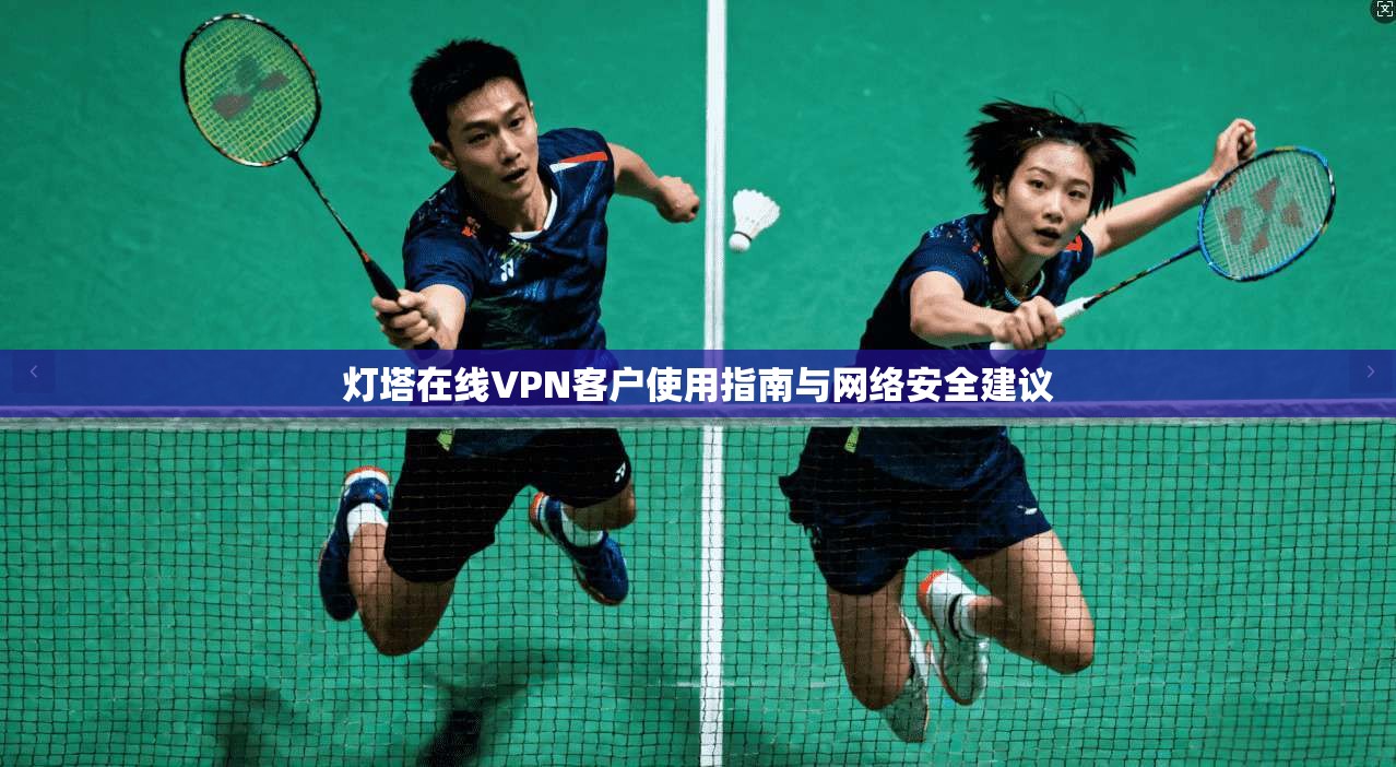 灯塔在线VPN客户使用指南与网络安全建议