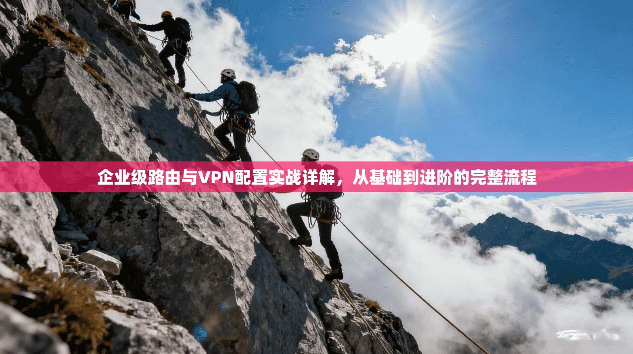 企业级路由与VPN配置实战详解，从基础到进阶的完整流程