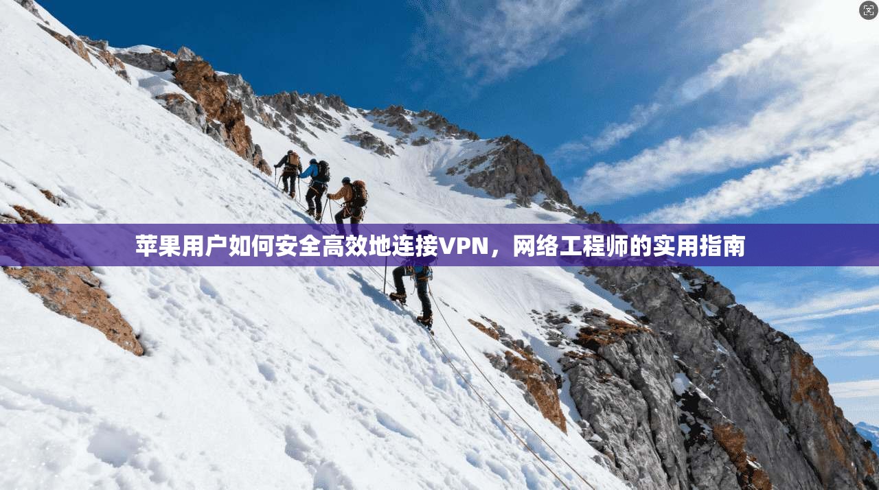 苹果用户如何安全高效地连接VPN，网络工程师的实用指南