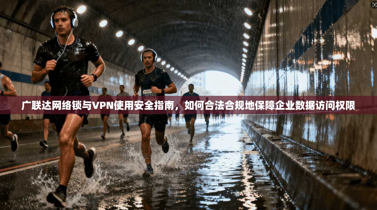 广联达网络锁与VPN使用安全指南，如何合法合规地保障企业数据访问权限