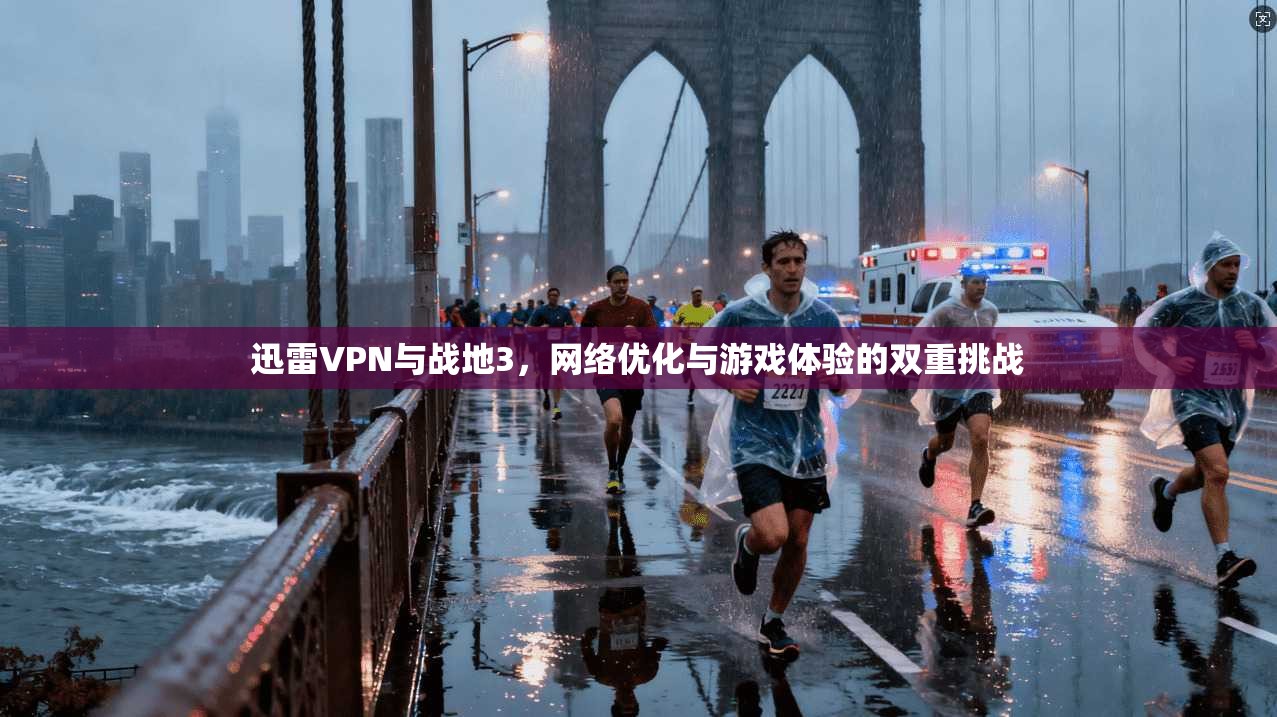 迅雷VPN与战地3，网络优化与游戏体验的双重挑战