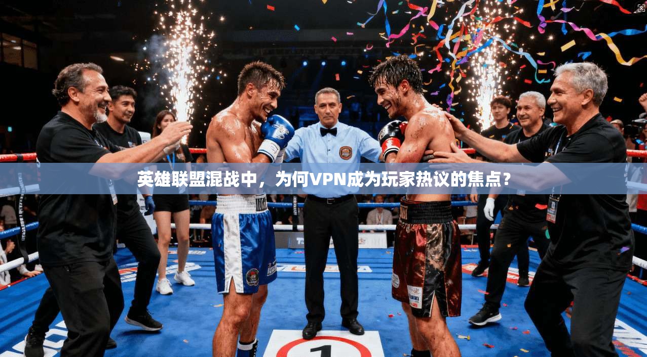 英雄联盟混战中，为何VPN成为玩家热议的焦点？