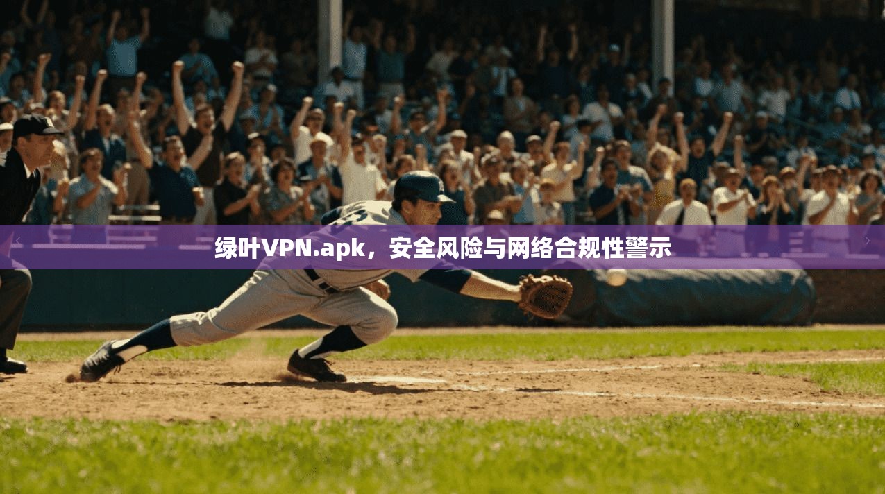 绿叶VPN.apk，安全风险与网络合规性警示
