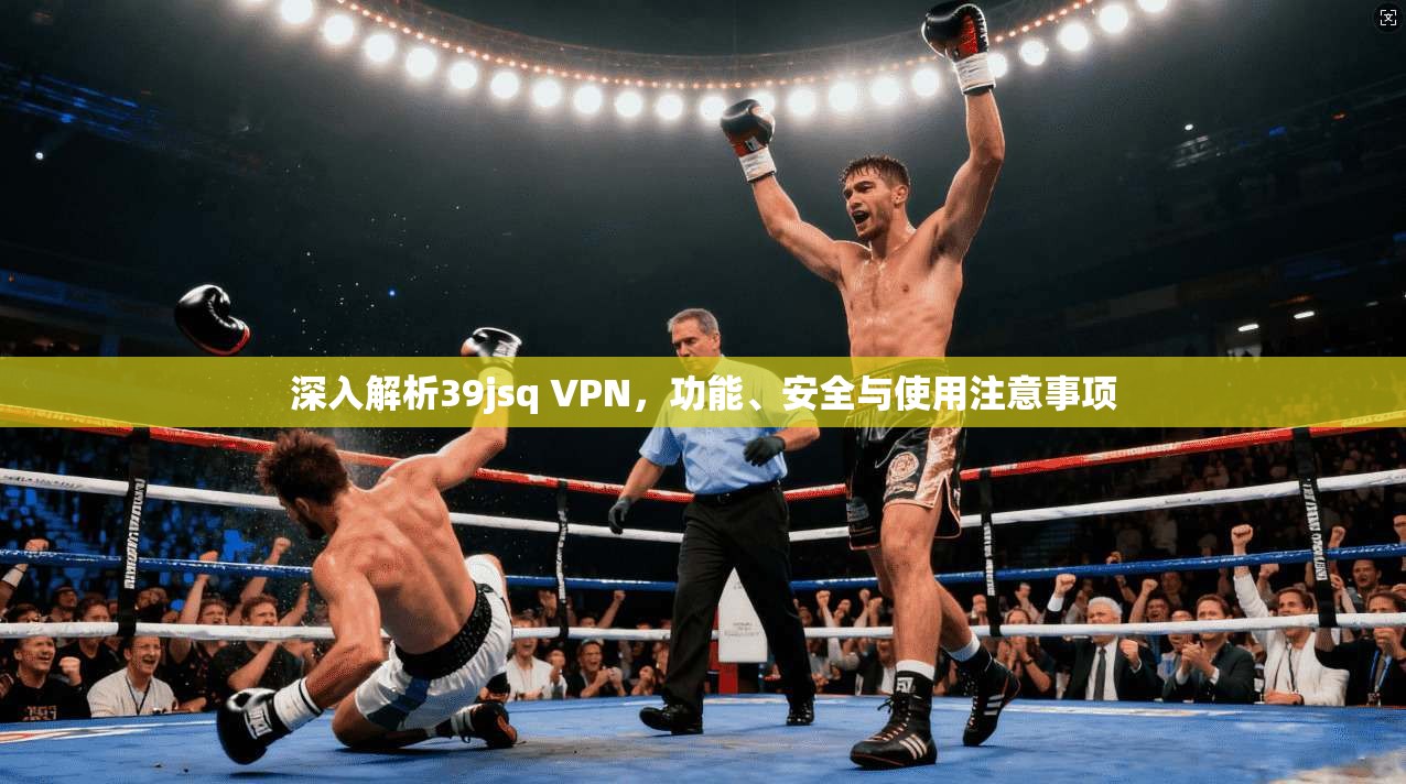 深入解析39jsq VPN，功能、安全与使用注意事项