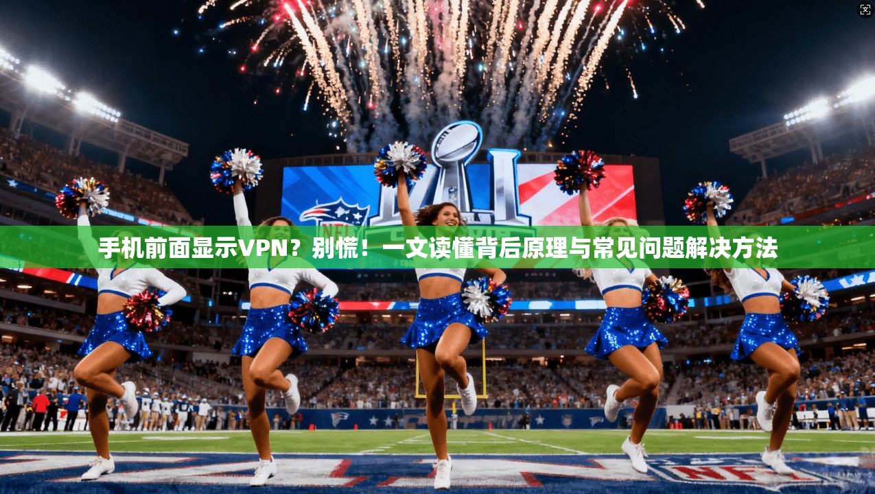 手机前面显示VPN？别慌！一文读懂背后原理与常见问题解决方法