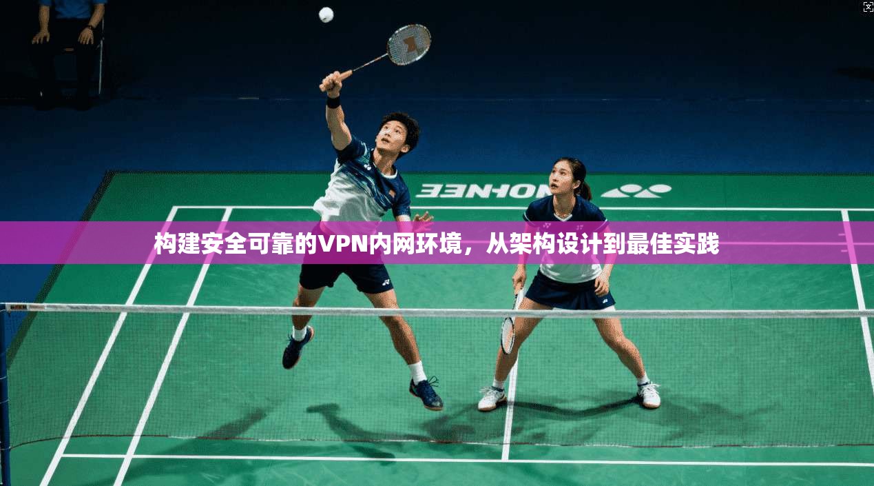 构建安全可靠的VPN内网环境，从架构设计到最佳实践