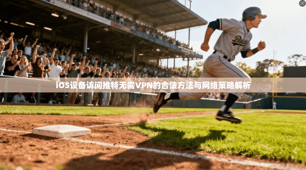 iOS设备访问推特无需VPN的合法方法与网络策略解析
