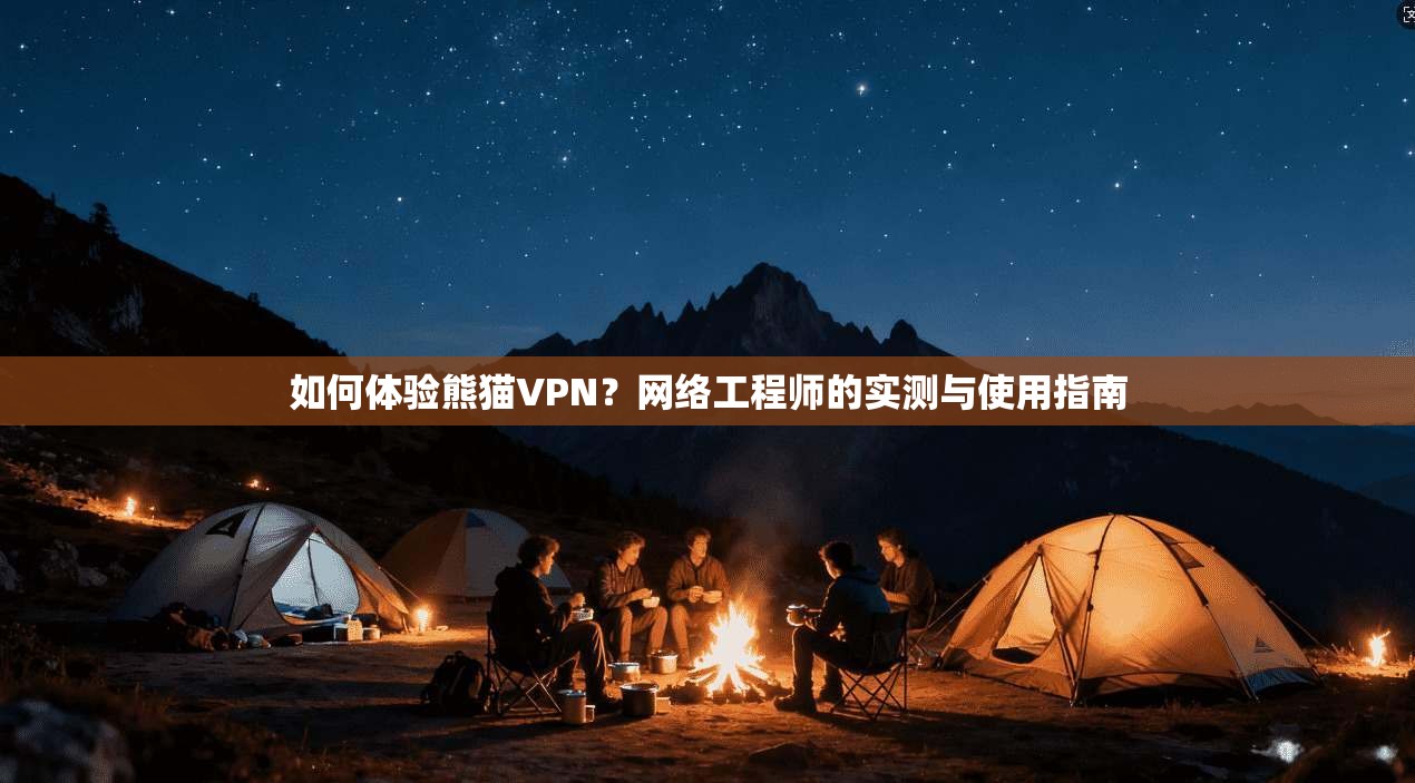 如何体验熊猫VPN？网络工程师的实测与使用指南