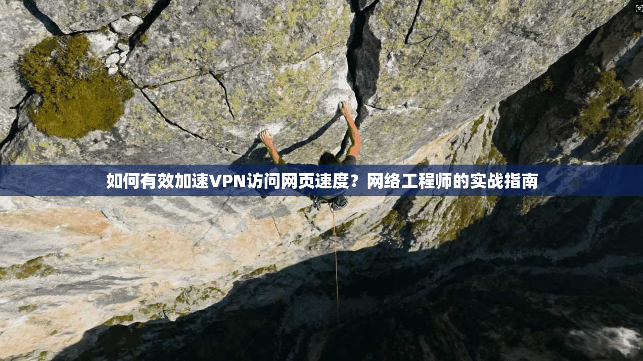如何有效加速VPN访问网页速度？网络工程师的实战指南